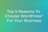 Top 5 Reasons To Choose WordPress® For Your Business